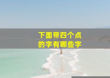 下面带四个点的字有哪些字