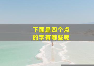 下面是四个点的字有哪些呢