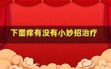 下面痒有没有小妙招治疗