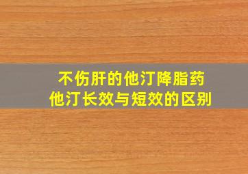 不伤肝的他汀降脂药他汀长效与短效的区别