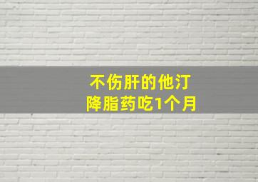 不伤肝的他汀降脂药吃1个月