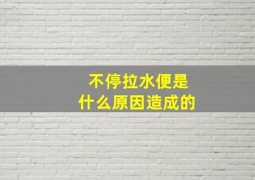 不停拉水便是什么原因造成的