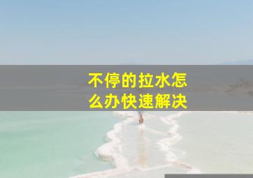 不停的拉水怎么办快速解决