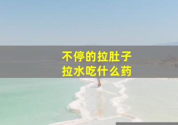 不停的拉肚子拉水吃什么药