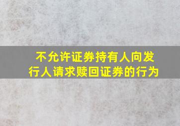 不允许证券持有人向发行人请求赎回证券的行为