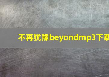 不再犹豫beyondmp3下载