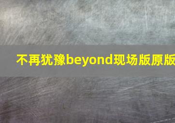 不再犹豫beyond现场版原版