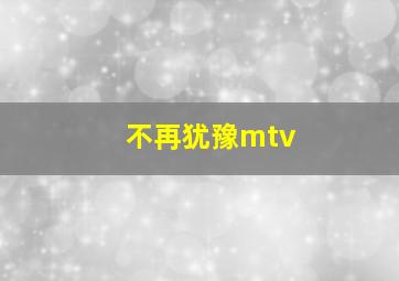 不再犹豫mtv