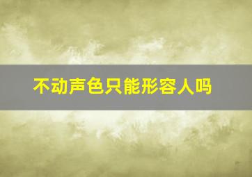 不动声色只能形容人吗