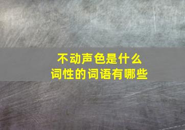 不动声色是什么词性的词语有哪些