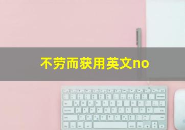 不劳而获用英文no