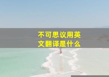 不可思议用英文翻译是什么