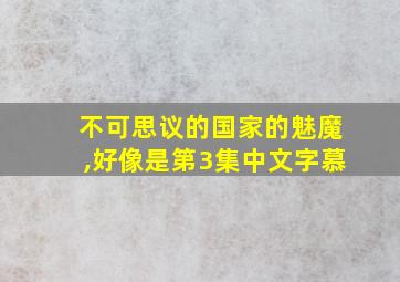 不可思议的国家的魅魔,好像是第3集中文字慕