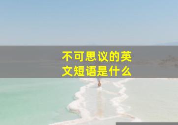 不可思议的英文短语是什么