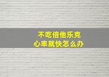 不吃倍他乐克心率就快怎么办