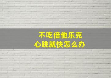 不吃倍他乐克心跳就快怎么办