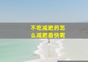 不吃减肥药怎么减肥最快呢