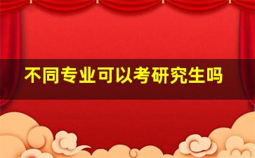 不同专业可以考研究生吗