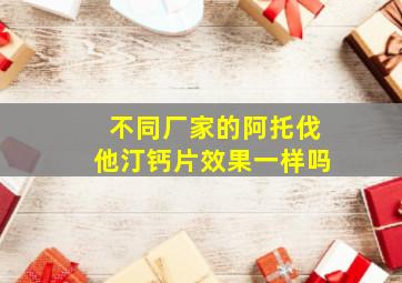 不同厂家的阿托伐他汀钙片效果一样吗