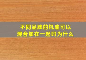 不同品牌的机油可以混合加在一起吗为什么