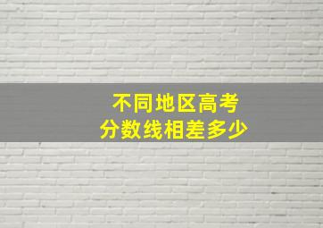 不同地区高考分数线相差多少