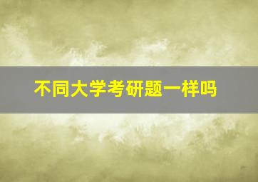 不同大学考研题一样吗