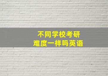 不同学校考研难度一样吗英语