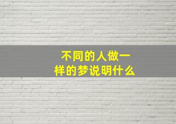 不同的人做一样的梦说明什么