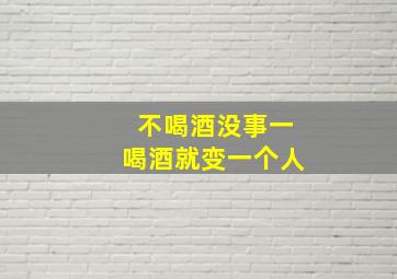 不喝酒没事一喝酒就变一个人