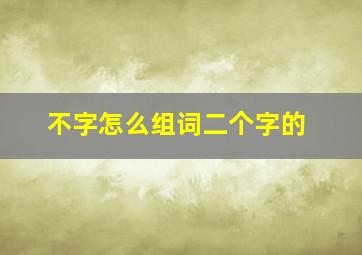 不字怎么组词二个字的