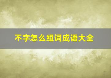 不字怎么组词成语大全