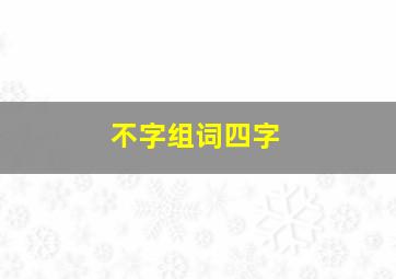 不字组词四字