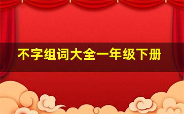 不字组词大全一年级下册