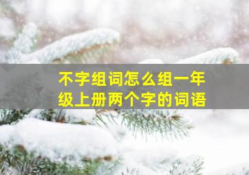 不字组词怎么组一年级上册两个字的词语