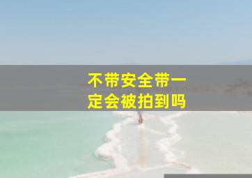 不带安全带一定会被拍到吗