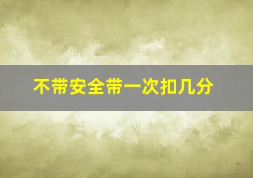 不带安全带一次扣几分