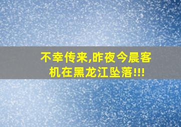 不幸传来,昨夜今晨客机在黑龙江坠落!!!