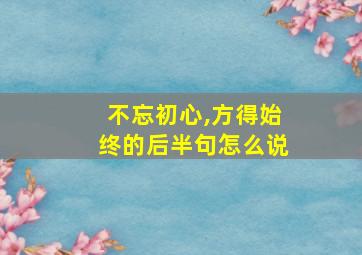 不忘初心,方得始终的后半句怎么说