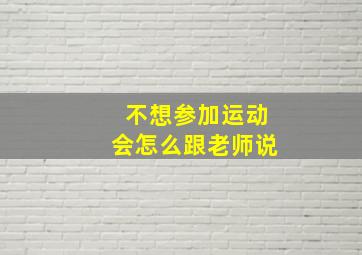 不想参加运动会怎么跟老师说