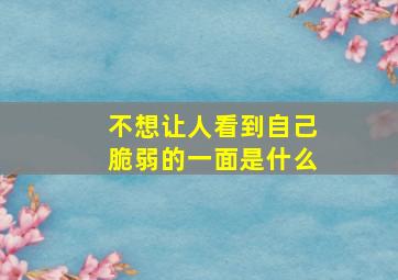 不想让人看到自己脆弱的一面是什么