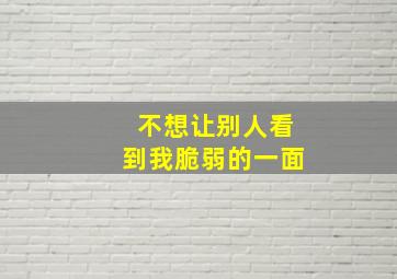 不想让别人看到我脆弱的一面