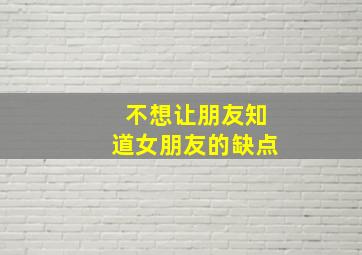 不想让朋友知道女朋友的缺点