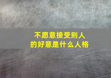 不愿意接受别人的好意是什么人格