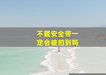 不戴安全带一定会被拍到吗