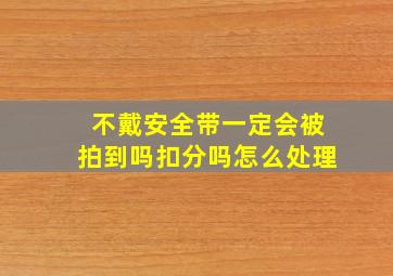 不戴安全带一定会被拍到吗扣分吗怎么处理