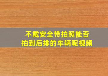 不戴安全带拍照能否拍到后排的车辆呢视频