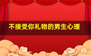 不接受你礼物的男生心理