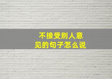 不接受别人意见的句子怎么说