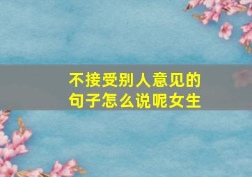 不接受别人意见的句子怎么说呢女生