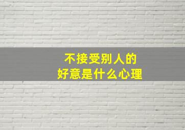 不接受别人的好意是什么心理